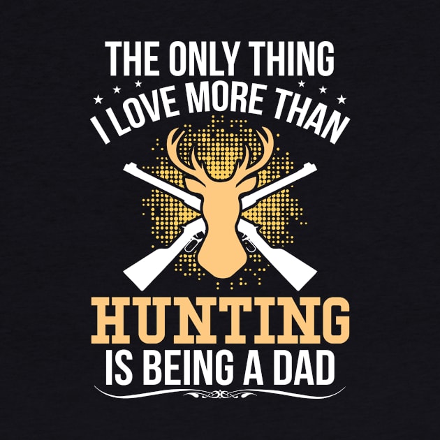 The Only Thing I Love More Than Hunting Is Being A Dad by teestore_24